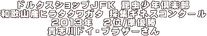 ドルクスショップJFK 昆虫少年倶楽部 和歌山産ヒラタクワガタ 採集ギネスコンクール 2013年チャンピオン 鷹積58年会のみなさんです。